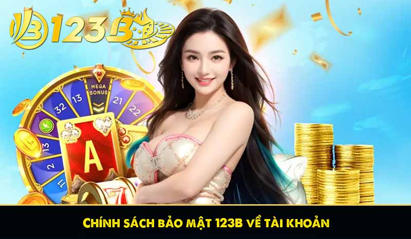 CHÍNH SÁCH BẢO MẬT 123B 58 Chính sách bảo mật 123B về tài khoản
