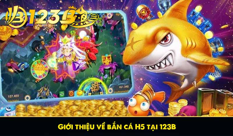 Bắn cá H5 - Tựa Game Dễ Chơi Dễ Trúng Tại 123B 5 Giới thiệu về bắn cá H5 tại 123B