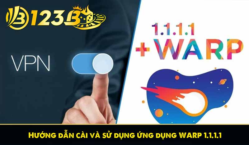 WARP 1.1.1.1 là gì? Giải pháp truy cập link 123B khi bị chặn 7 Hướng dẫn cài và sử dụng ứng dụng WARP 1.1.1.1