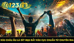 Kèo Châu Âu Là Gì? Mẹo Bắt Kèo Cực Chuẩn Từ Chuyên Gia