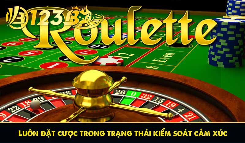 Roulette Chiến Thuật Chơi Bá Đạo Tăng Tỷ Lệ Thắng Từ 123B 6 Luôn đặt cược trong trạng thái kiểm soát cảm xúc