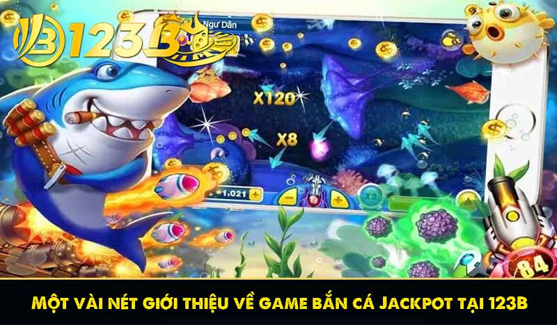 Bắn cá Jackpot - Trải nghiệm săn thưởng Hũ Hấp Dẫn tại 123B 6 Một vài nét giới thiệu về game bắn cá Jackpot tại 123B