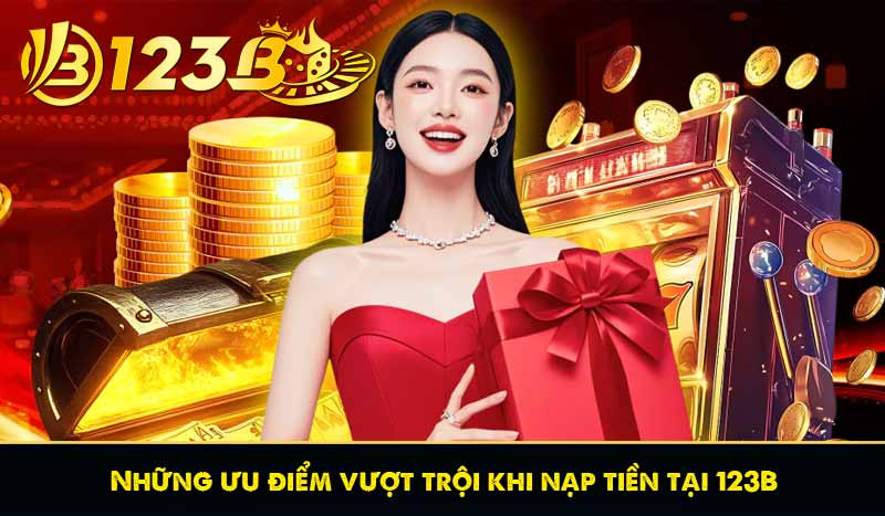 Những ưu điểm vượt trội khi nạp tiền tại 123B