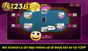 Bài xì dách là gì? Mẹo thắng lợi sẽ được bật mí tại VZ99