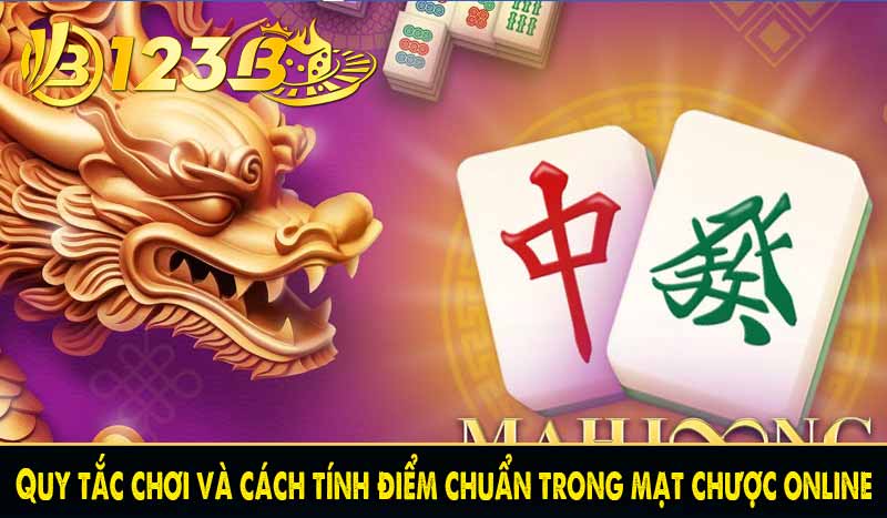 Mạt chược online 123B - Game trí tuệ đăng cấp thịnh hành nhất 4 Quy tắc chơi và cách tính điểm chuẩn trong mạt chược online